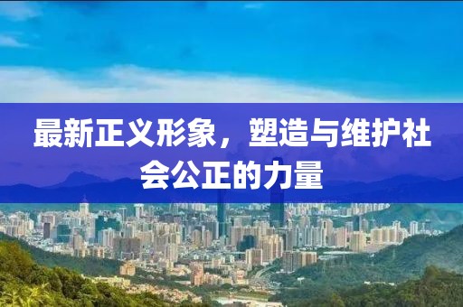 最新正義形象，塑造與維護社會公正的力量
