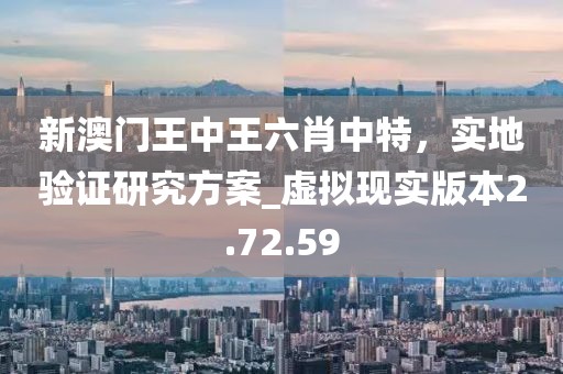 新澳門王中王六肖中特，實地驗證研究方案_虛擬現實版本2.72.59