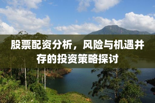 股票配資分析，風險與機遇并存的投資策略探討