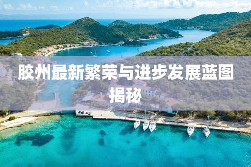 膠州最新繁榮與進步發展藍圖揭秘