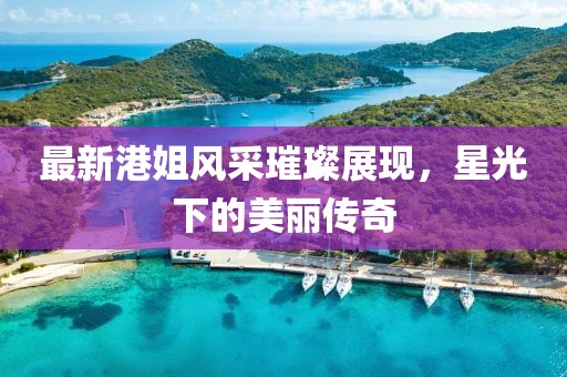 最新港姐風采璀璨展現，星光下的美麗傳奇