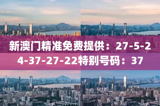 新澳門精準免費提供：27-5-24-37-27-22特別號碼：37