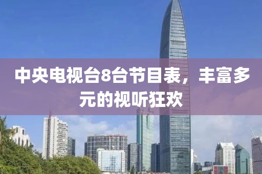 中央電視臺8臺節目表，豐富多元的視聽狂歡