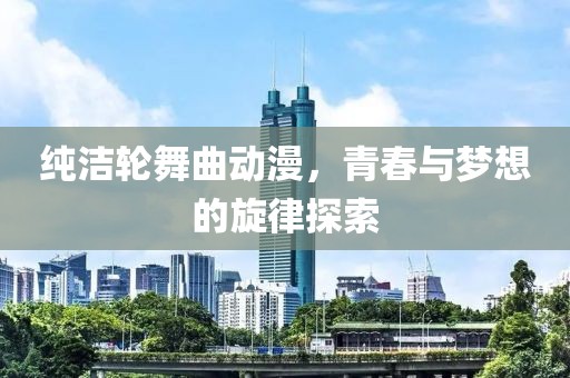 純潔輪舞曲動漫，青春與夢想的旋律探索