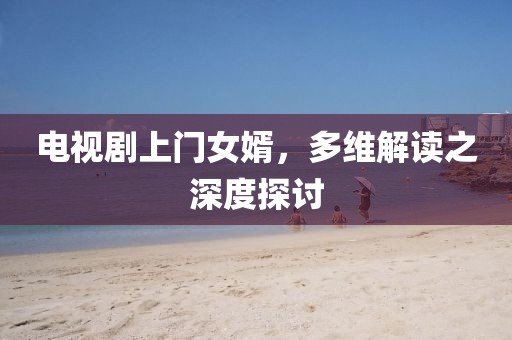 電視劇上門女婿，多維解讀之深度探討