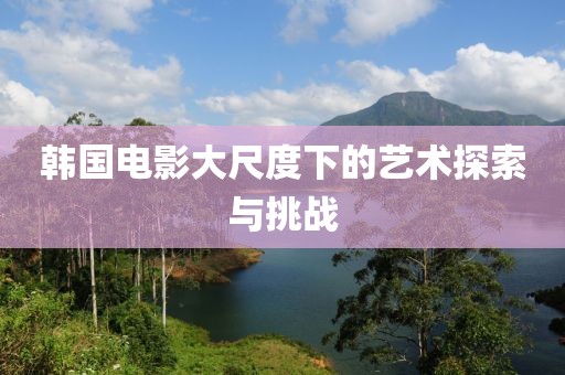 韓國電影大尺度下的藝術探索與挑戰