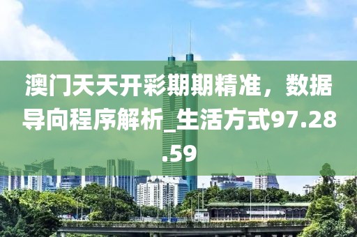 澳門天天開彩期期精準，數據導向程序解析_生活方式97.28.59