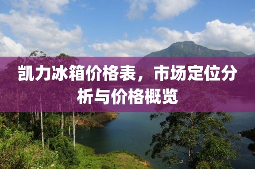 凱力冰箱價格表，市場定位分析與價格概覽