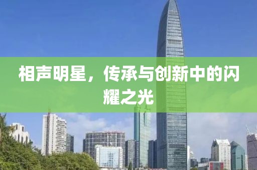 相聲明星，傳承與創新中的閃耀之光