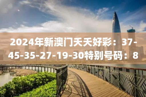 2024年新澳門夭夭好彩：37-45-35-27-19-30特別號碼：8