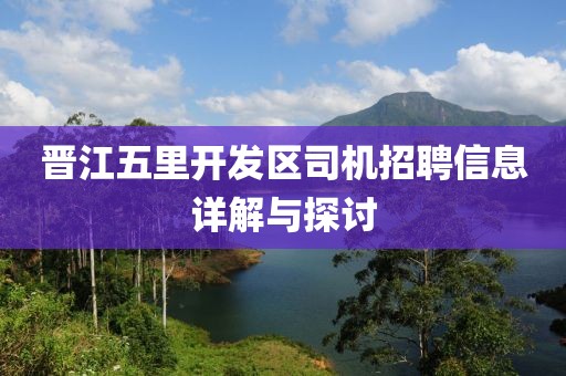 晉江五里開發區司機招聘信息詳解與探討