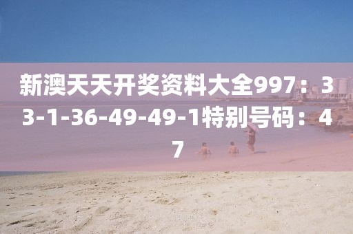 新澳天天開獎資料大全997：33-1-36-49-49-1特別號碼：47