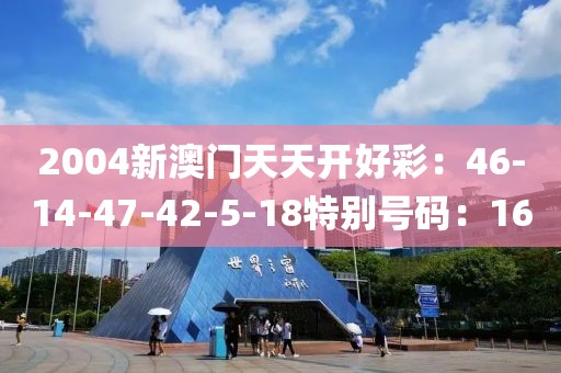 2004新澳門天天開好彩：46-14-47-42-5-18特別號碼：16
