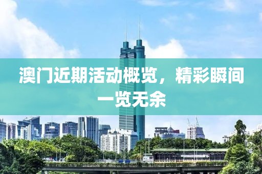 澳門近期活動概覽，精彩瞬間一覽無余