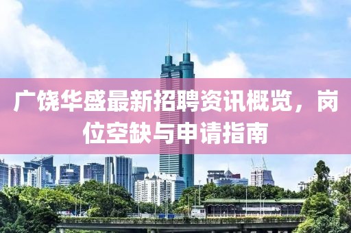 廣饒華盛最新招聘資訊概覽，崗位空缺與申請指南