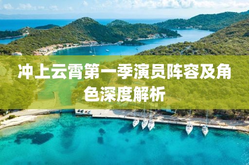 沖上云霄第一季演員陣容及角色深度解析