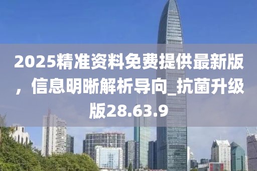 2025精準資料免費提供最新版，信息明晰解析導向_抗菌升級版28.63.9