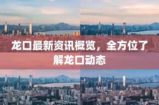 龍口最新資訊概覽，全方位了解龍口動態