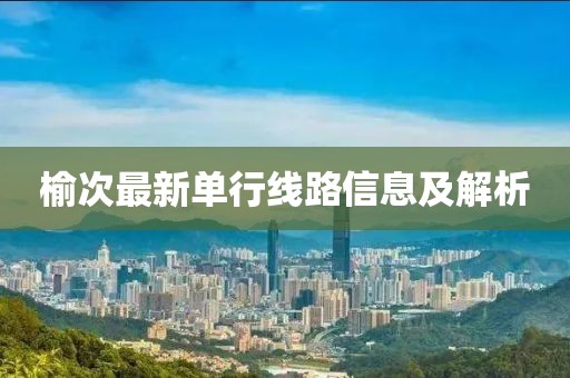 榆次最新單行線路信息及解析
