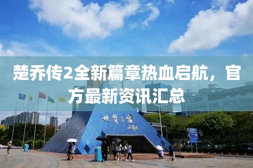 楚喬傳2全新篇章熱血啟航，官方最新資訊匯總