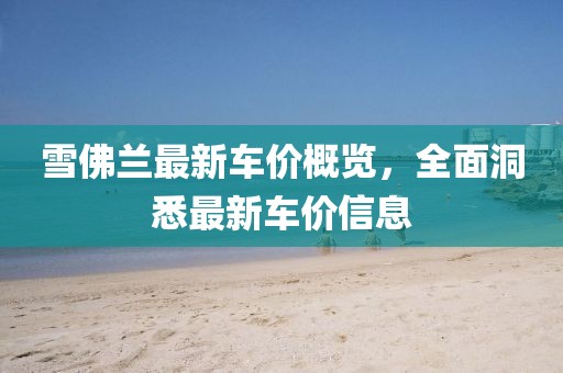 雪佛蘭最新車價概覽，全面洞悉最新車價信息