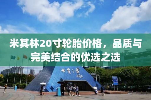 米其林20寸輪胎價格，品質與完美結合的優選之選