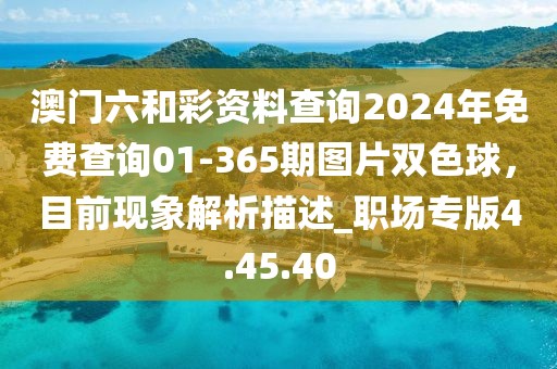 澳門六和彩資料查詢2024年免費查詢01-365期圖片雙色球，目前現象解析描述_職場專版4.45.40