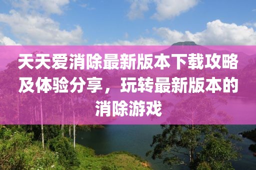天天愛消除最新版本下載攻略及體驗分享，玩轉最新版本的消除游戲