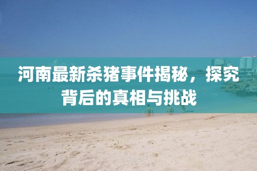 河南最新殺豬事件揭秘，探究背后的真相與挑戰