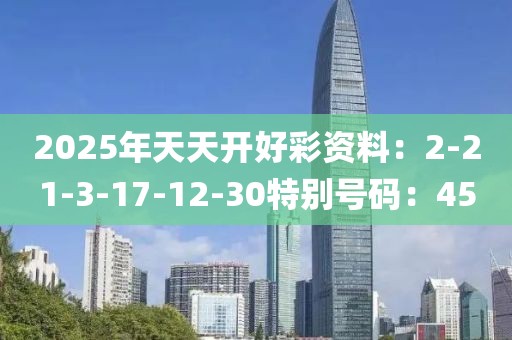 2025年天天開好彩資料：2-21-3-17-12-30特別號碼：45