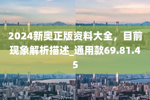 2024新奧正版資料大全，目前現象解析描述_通用款69.81.45