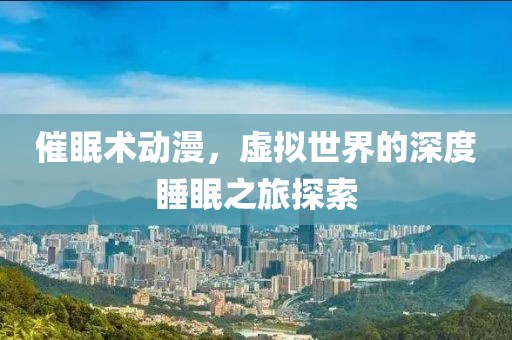 催眠術動漫，虛擬世界的深度睡眠之旅探索