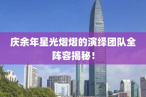 慶余年星光熠熠的演繹團隊全陣容揭秘！