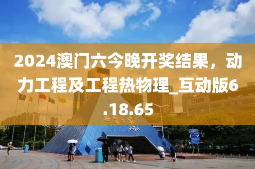 2024澳門六今晚開獎結果，動力工程及工程熱物理_互動版6.18.65