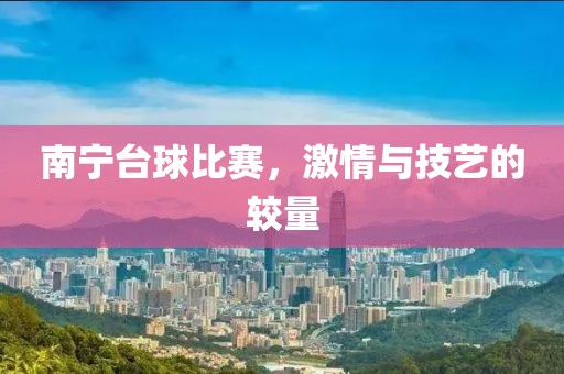 南寧臺球比賽，激情與技藝的較量
