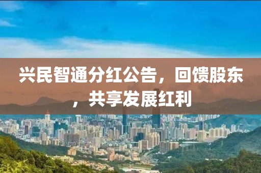興民智通分紅公告，回饋股東，共享發展紅利