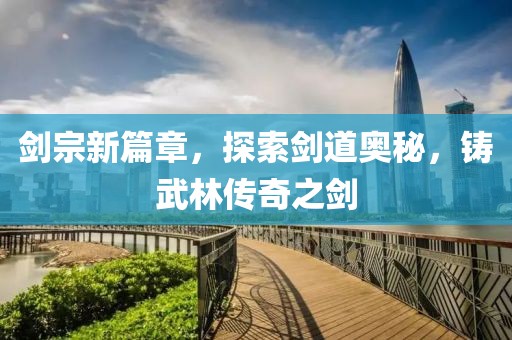 劍宗新篇章，探索劍道奧秘，鑄武林傳奇之劍