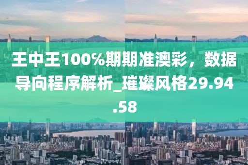 王中王100℅期期準澳彩，數據導向程序解析_璀璨風格29.94.58
