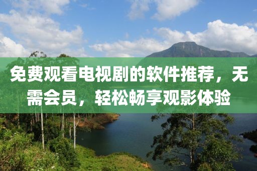 免費觀看電視劇的軟件推薦，無需會員，輕松暢享觀影體驗