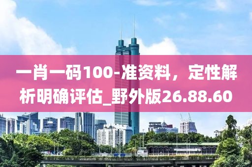 一肖一碼100-準資料，定性解析明確評估_野外版26.88.60