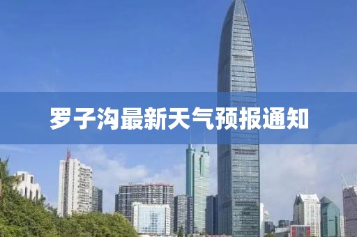 羅子溝最新天氣預報通知