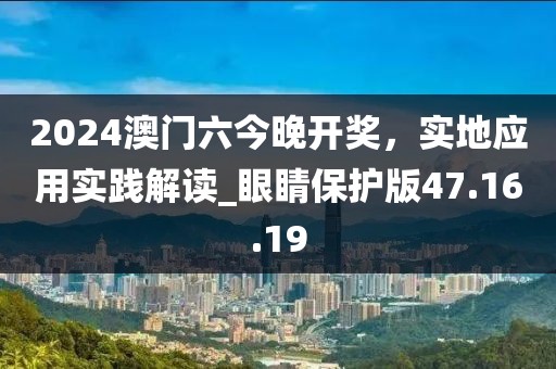2024澳門六今晚開獎，實地應用實踐解讀_眼睛保護版47.16.19