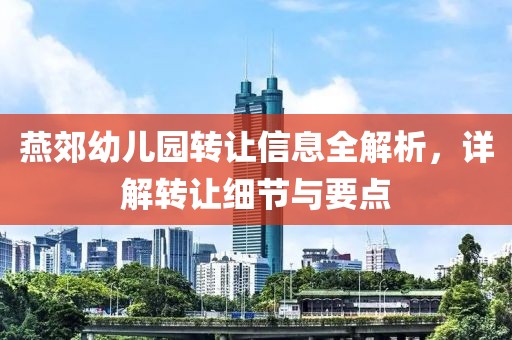 燕郊幼兒園轉讓信息全解析，詳解轉讓細節與要點