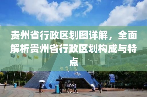 貴州省行政區劃圖詳解，全面解析貴州省行政區劃構成與特點