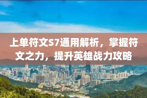 上單符文S7通用解析，掌握符文之力，提升英雄戰力攻略