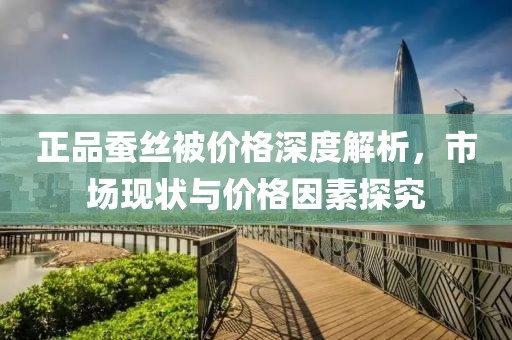 正品蠶絲被價格深度解析，市場現狀與價格因素探究