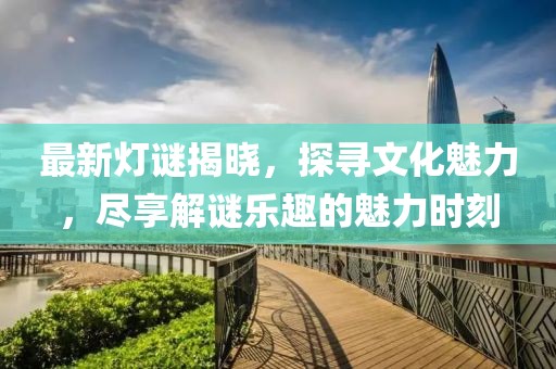 最新燈謎揭曉，探尋文化魅力，盡享解謎樂趣的魅力時刻