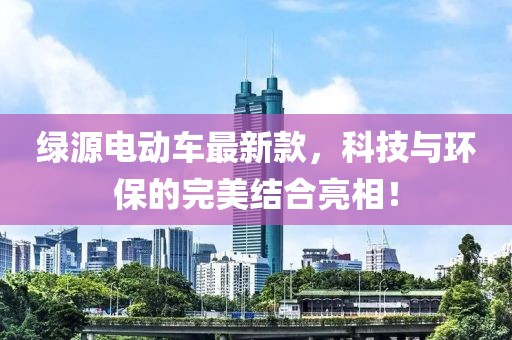 綠源電動車最新款，科技與環保的完美結合亮相！