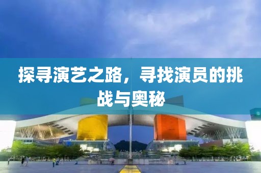 探尋演藝之路，尋找演員的挑戰與奧秘