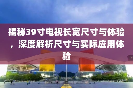 揭秘39寸電視長寬尺寸與體驗，深度解析尺寸與實際應用體驗